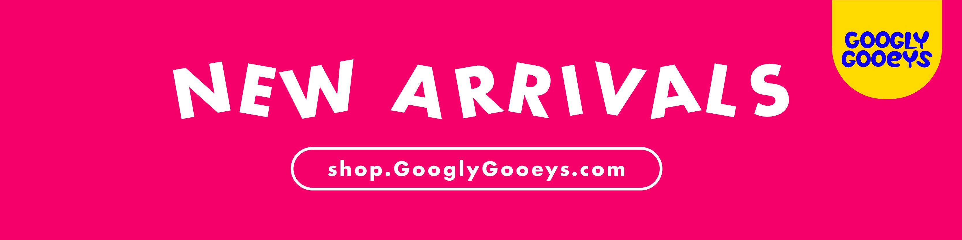 Googly Gooeys Shop - New Arrivals